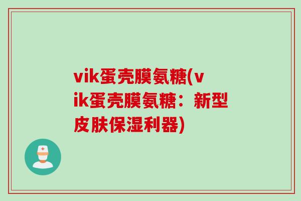 vik蛋壳膜氨糖(vik蛋壳膜氨糖：新型皮肤保湿利器)