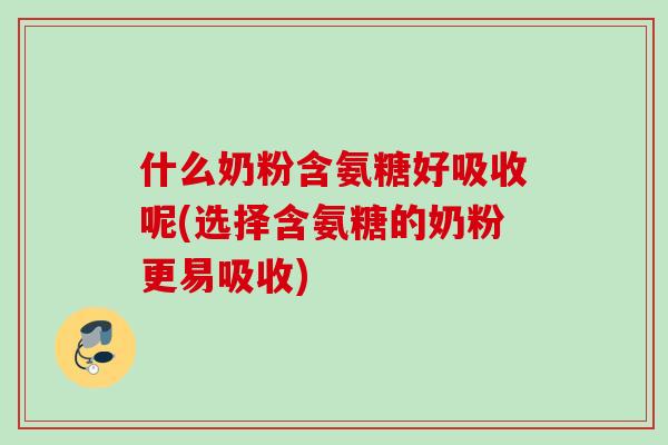 什么奶粉含氨糖好吸收呢(选择含氨糖的奶粉更易吸收) 什么奶粉含氨糖好吸收呢(选择含氨糖的奶粉更易吸收)