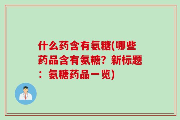 什么药含有氨糖(哪些药品含有氨糖？新标题：氨糖药品一览)