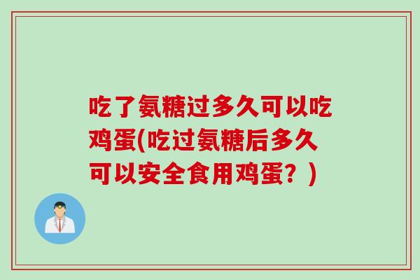 吃了氨糖过多久可以吃鸡蛋(吃过氨糖后多久可以安全食用鸡蛋？)