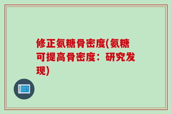 修正氨糖骨密度(氨糖可提高骨密度：研究发现)