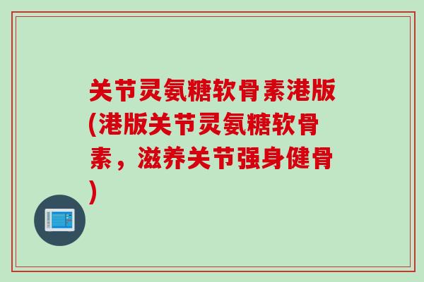 关节灵氨糖软骨素港版(港版关节灵氨糖软骨素，滋养关节强身健骨)