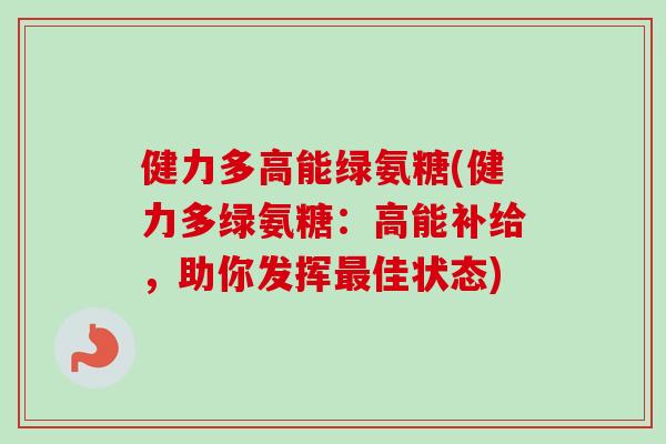 健力多高能绿氨糖(健力多绿氨糖:高能补给,助你发挥佳状态) 健力多高能绿氨糖(健力多绿氨糖:高能补给,助你发挥佳状态)