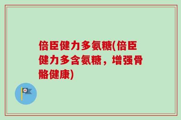倍臣健力多氨糖(倍臣健力多含氨糖，增强骨骼健康)