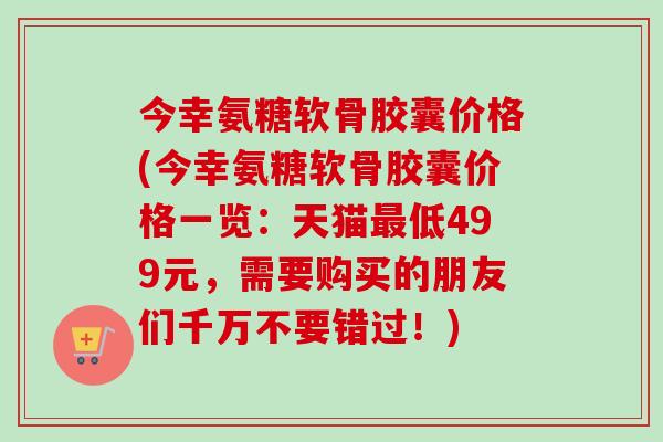 今幸氨糖软骨胶囊价格(今幸氨糖软骨胶囊价格一览：天猫最低499元，需要购买的朋友们千万不要错过！)