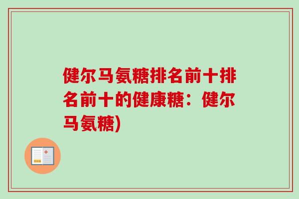 健尔马氨糖排名前十排名前十的健康糖：健尔马氨糖)