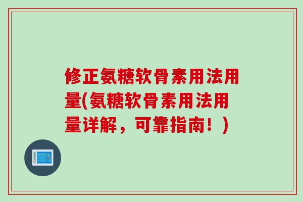 修正氨糖软骨素用法用量(氨糖软骨素用法用量详解，可靠指南！)