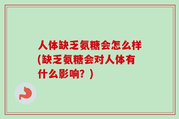 人体缺乏氨糖会怎么样(缺乏氨糖会对人体有什么影响？)