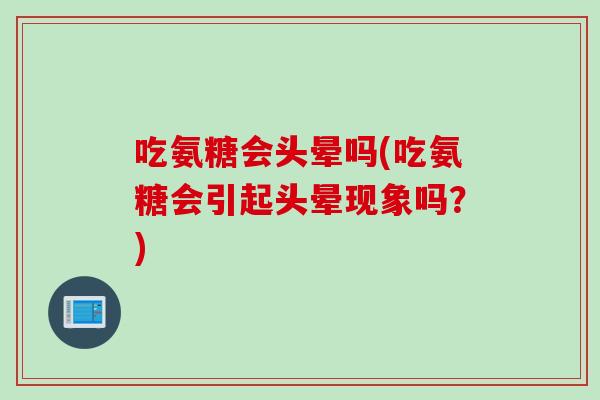 吃氨糖会头晕吗(吃氨糖会引起头晕现象吗？)