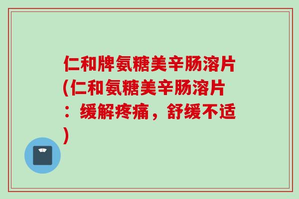 仁和牌氨糖美辛肠溶片(仁和氨糖美辛肠溶片：缓解疼痛，舒缓不适)