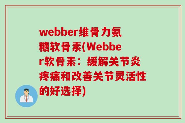 webber维骨力氨糖软骨素(Webber软骨素：缓解关节炎疼痛和改善关节灵活性的好选择)