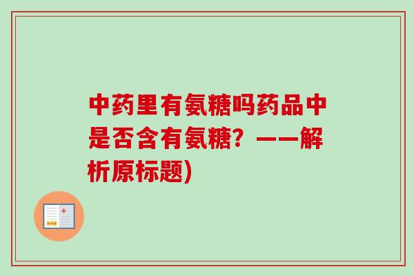里有氨糖吗药品中是否含有氨糖?——解析原标题) 里有氨糖吗药品中是否含有氨糖?——解析原标题)