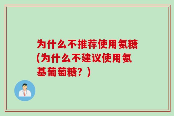 为什么不推荐使用氨糖(为什么不建议使用氨基葡萄糖？)