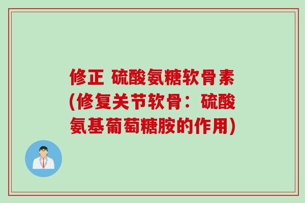 修正 硫酸氨糖软骨素(修复关节软骨：硫酸氨基葡萄糖胺的作用)