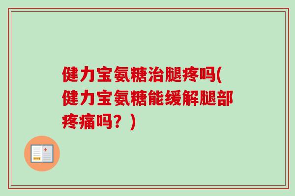 健力宝氨糖治腿疼吗(健力宝氨糖能缓解腿部疼痛吗？)