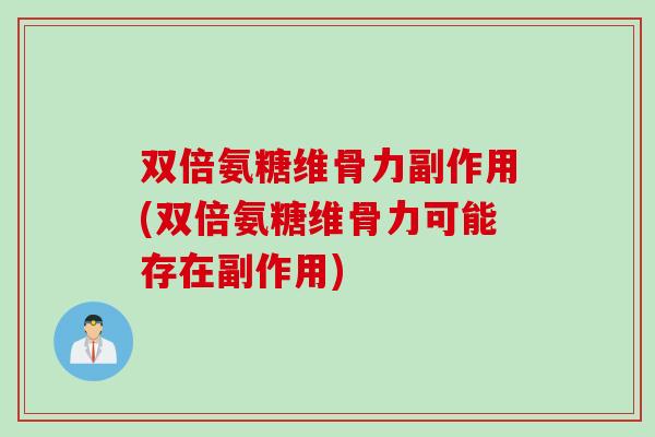 双倍氨糖维骨力副作用(双倍氨糖维骨力可能存在副作用)