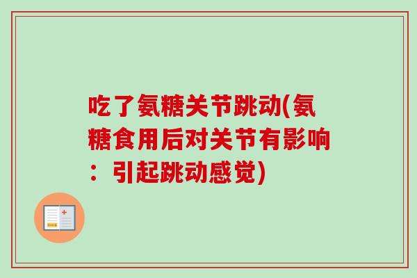 吃了氨糖关节跳动(氨糖食用后对关节有影响：引起跳动感觉)