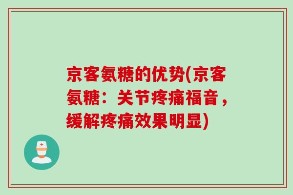 京客氨糖的优势(京客氨糖：关节疼痛福音，缓解疼痛效果明显)