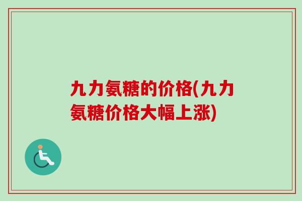 九力氨糖的价格(九力氨糖价格大幅上涨)