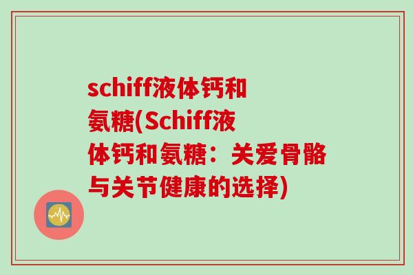 schiff液体钙和氨糖(Schiff液体钙和氨糖：关爱骨骼与关节健康的选择)