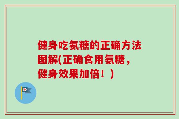 健身吃氨糖的正确方法图解(正确食用氨糖，健身效果加倍！)