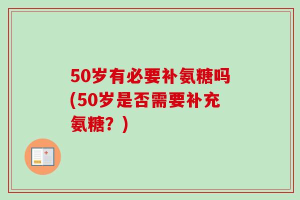 50岁有必要补氨糖吗(50岁是否需要补充氨糖？)