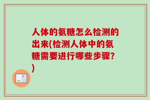 人体的氨糖怎么检测的出来(检测人体中的氨糖需要进行哪些步骤?) 人体的氨糖怎么检测的出来(检测人体中的氨糖需要进行哪些步骤?)