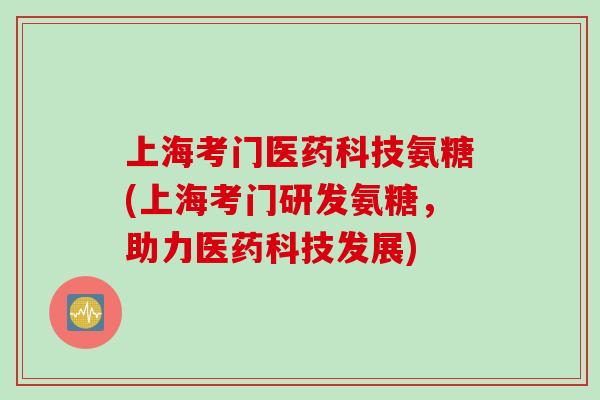 上海考门医药科技氨糖(上海考门研发氨糖，助力医药科技发展)
