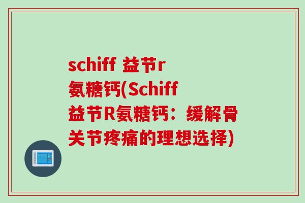 schiff 益节r氨糖钙(Schiff益节R氨糖钙：缓解骨关节疼痛的理想选择)