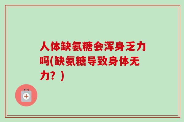 人体缺氨糖会浑身乏力吗(缺氨糖导致身体无力？)