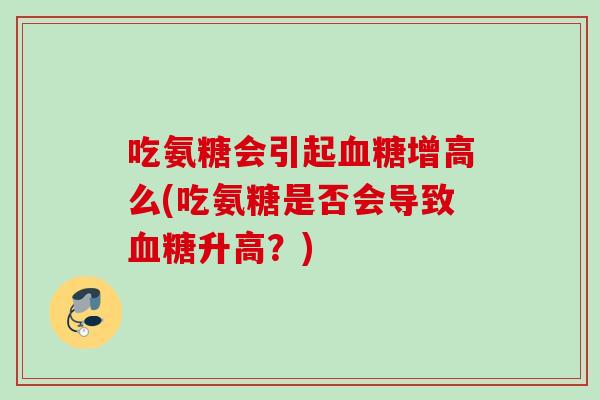 吃氨糖会引起血糖增高么(吃氨糖是否会导致血糖升高？)