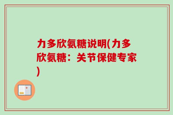 力多欣氨糖说明(力多欣氨糖：关节保健专家)