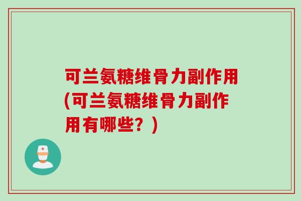 可兰氨糖维骨力副作用(可兰氨糖维骨力副作用有哪些？)