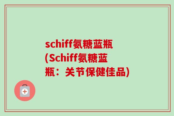 schiff氨糖蓝瓶(Schiff氨糖蓝瓶：关节保健佳品)