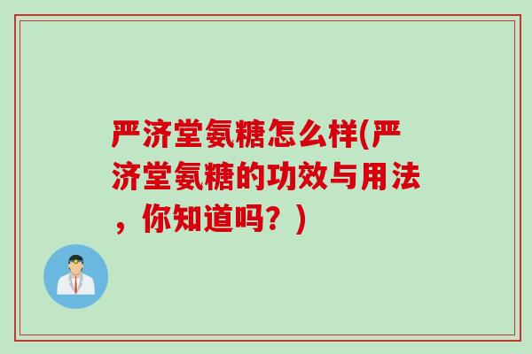 严济堂氨糖怎么样(严济堂氨糖的功效与用法，你知道吗？)