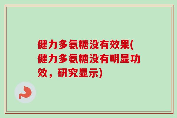 健力多氨糖没有效果(健力多氨糖没有明显功效，研究显示)