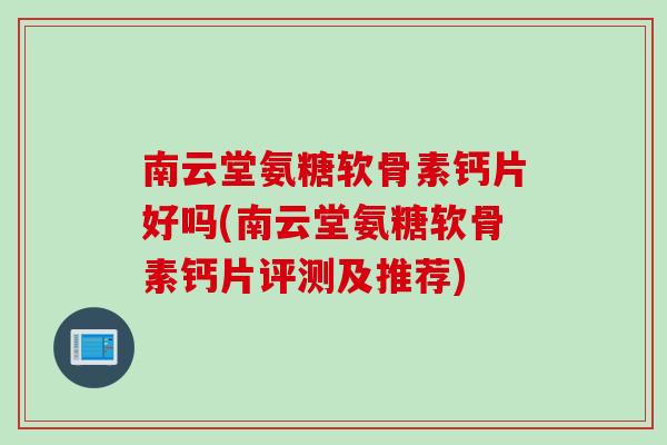 南云堂氨糖软骨素钙片好吗(南云堂氨糖软骨素钙片评测及推荐)