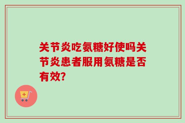 关节炎吃氨糖好使吗关节炎患者服用氨糖是否有效？