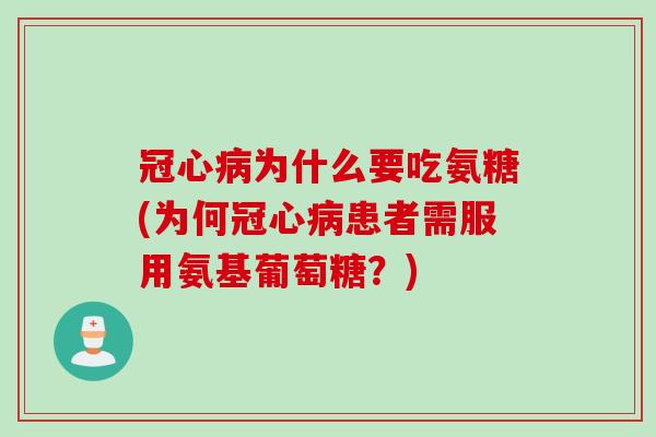 冠心病为什么要吃氨糖(为何冠心病患者需服用氨基葡萄糖？)