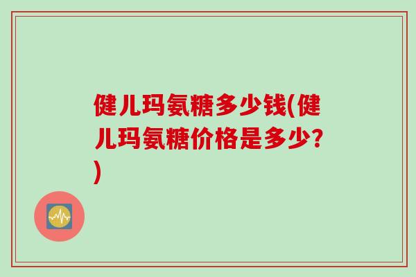 健儿玛氨糖多少钱(健儿玛氨糖价格是多少？)
