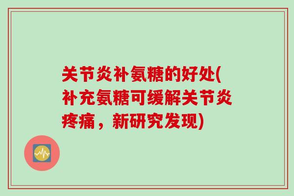 关节炎补氨糖的好处(补充氨糖可缓解关节炎疼痛，新研究发现)