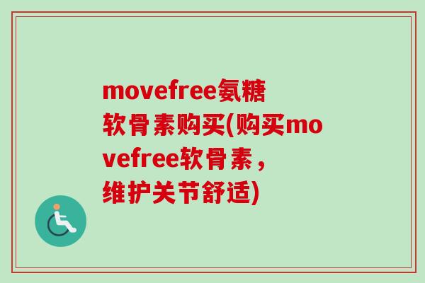 movefree氨糖软骨素购买(购买movefree软骨素，维护关节舒适)