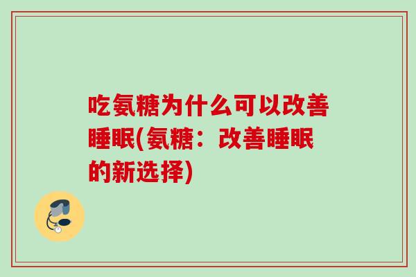 吃氨糖为什么可以改善睡眠(氨糖：改善睡眠的新选择)