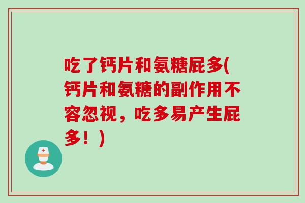 吃了钙片和氨糖屁多(钙片和氨糖的副作用不容忽视，吃多易产生屁多！)