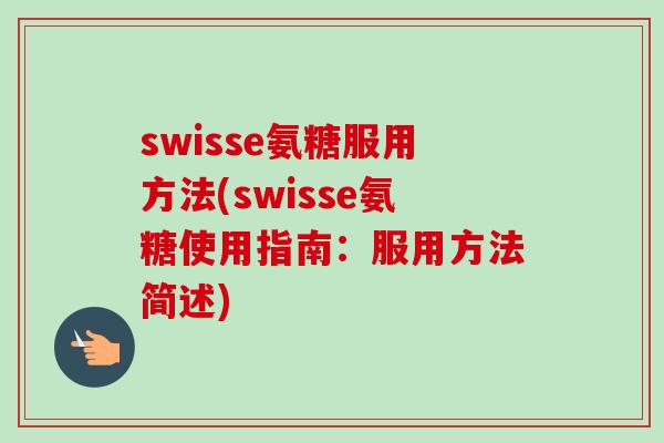 swisse氨糖服用方法(swisse氨糖使用指南：服用方法简述)