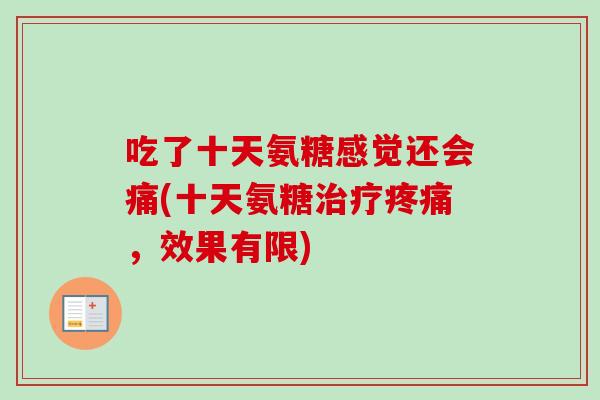 吃了十天氨糖感觉还会痛(十天氨糖,效果有限) 吃了十天氨糖感觉还会痛(十天氨糖,效果有限)