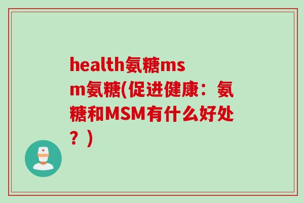 health氨糖msm氨糖(促进健康：氨糖和MSM有什么好处？)