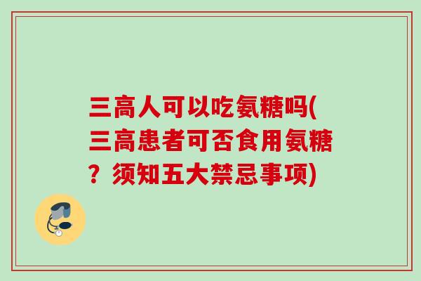 人可以吃氨糖吗(患者可否食用氨糖?须知五大禁忌事项) 人可以吃氨糖吗(患者可否食用氨糖?须知五大禁忌事项)