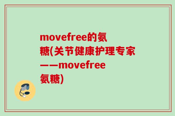 movefree的氨糖(关节健康护理专家——movefree氨糖)