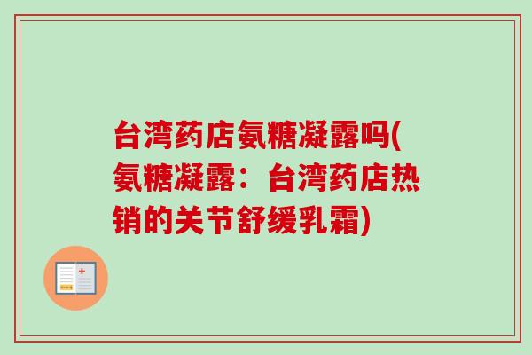 台湾药店氨糖凝露吗(氨糖凝露：台湾药店热销的关节舒缓乳霜)
